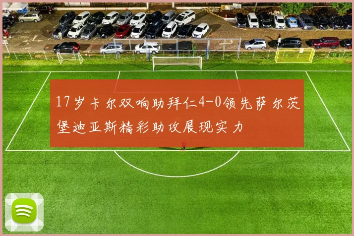 17岁卡尔双响助拜仁4-0领先萨尔茨堡迪亚斯精彩助攻展现实力