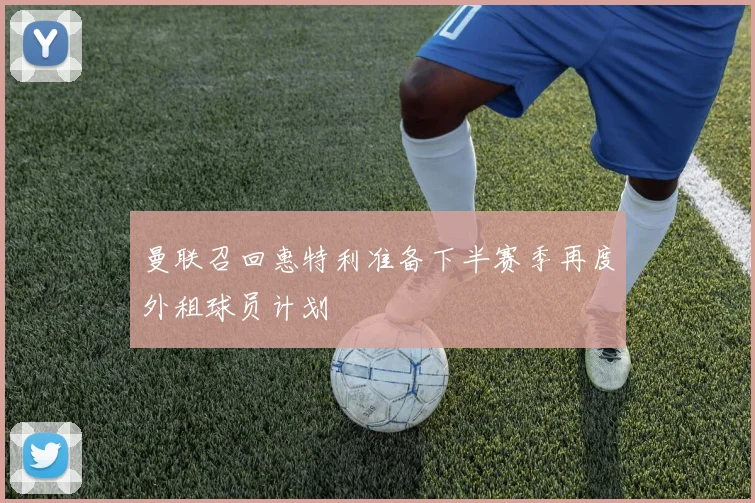 曼联召回惠特利准备下半赛季再度外租球员计划