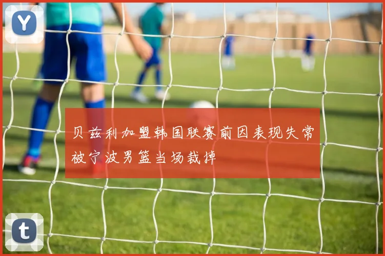 贝兹利加盟韩国联赛前因表现失常被宁波男篮当场裁掉