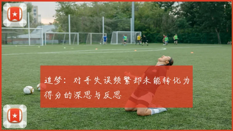 追梦：对手失误频繁却未能转化为得分的深思与反思