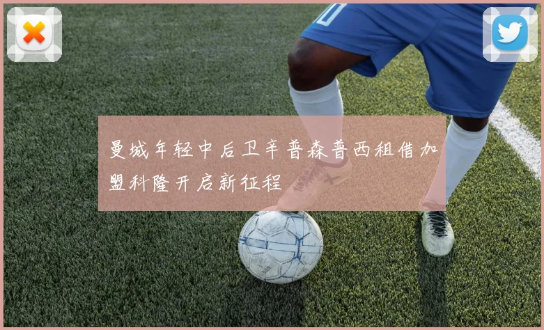 曼城年轻中后卫辛普森普西租借加盟科隆开启新征程