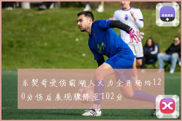 东契奇受伤前湖人火力全开场均120分伤后表现骤降至102分