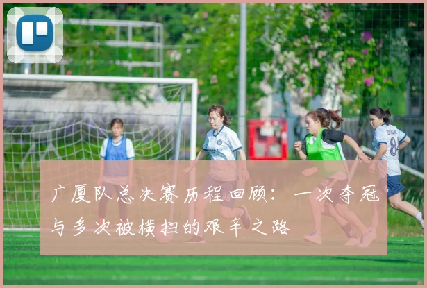 广厦队总决赛历程回顾：一次夺冠与多次被横扫的艰辛之路