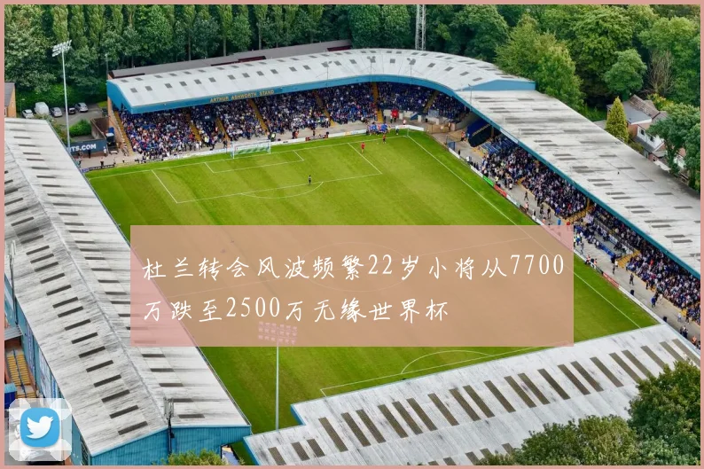 杜兰转会风波频繁22岁小将从7700万跌至2500万无缘世界杯