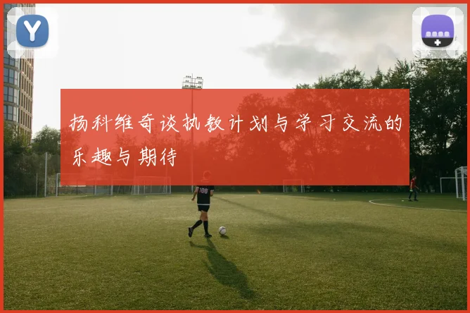 扬科维奇谈执教计划与学习交流的乐趣与期待