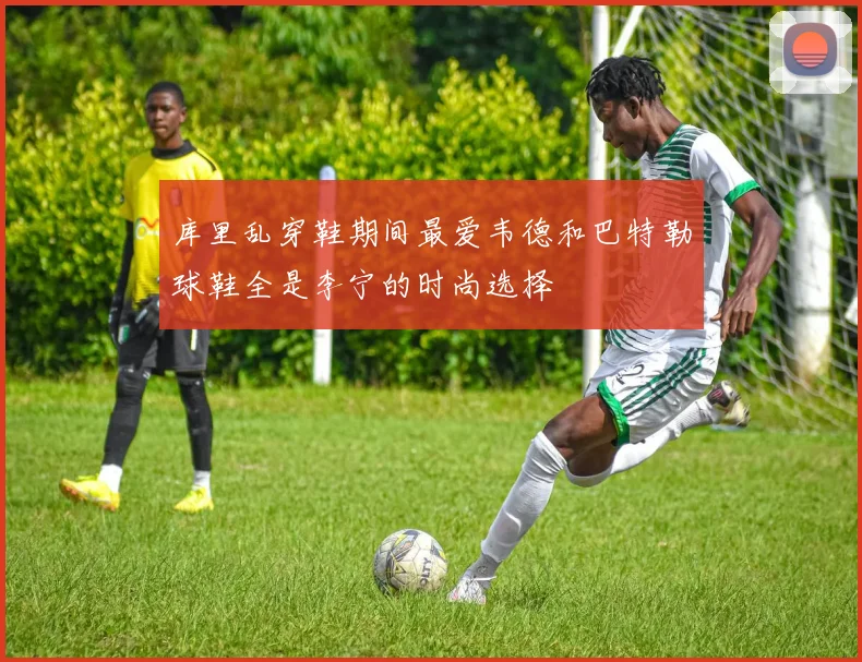 库里乱穿鞋期间最爱韦德和巴特勒球鞋全是李宁的时尚选择